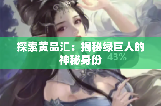 探索黄品汇：揭秘绿巨人的神秘身份