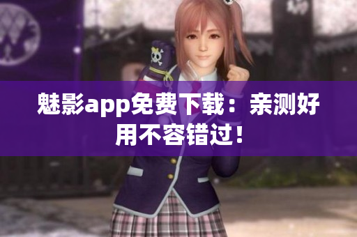 魅影app免费下载：亲测好用不容错过！