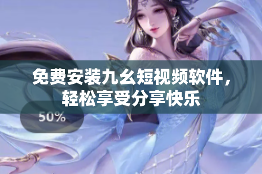 免费安装九幺短视频软件，轻松享受分享快乐