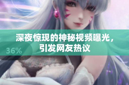 深夜惊现的神秘视频曝光，引发网友热议