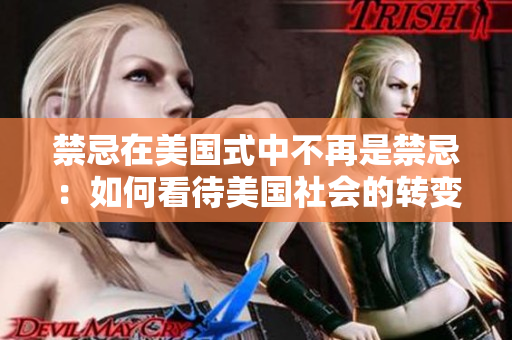 禁忌在美国式中不再是禁忌：如何看待美国社会的转变