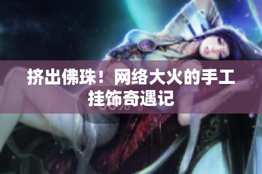挤出佛珠！网络大火的手工挂饰奇遇记