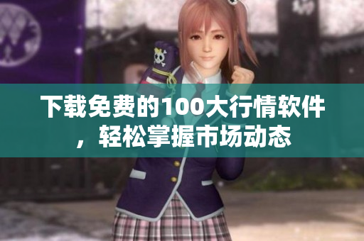 下载免费的100大行情软件，轻松掌握市场动态