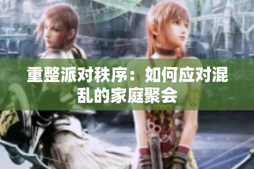 重整派对秩序：如何应对混乱的家庭聚会