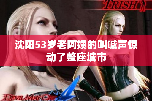 沈阳53岁老阿姨的叫喊声惊动了整座城市
