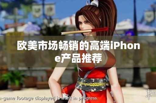 欧美市场畅销的高端iPhone产品推荐