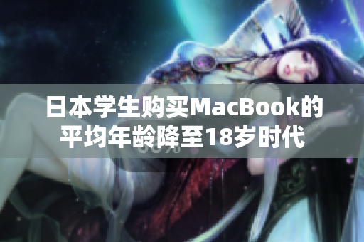 日本学生购买MacBook的平均年龄降至18岁时代