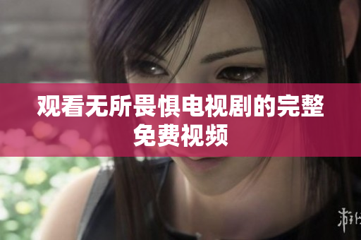 观看无所畏惧电视剧的完整免费视频