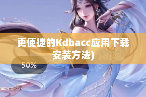 更便捷的Kdbacc应用下载安装方法)