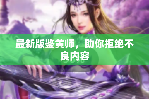 最新版鉴黄师，助你拒绝不良内容