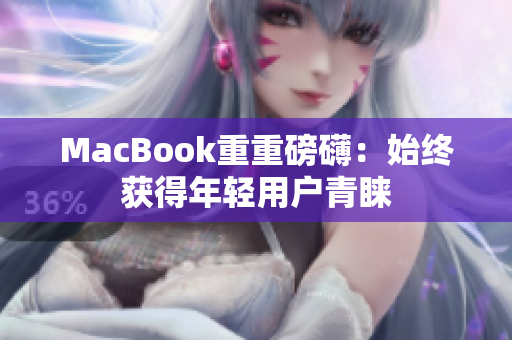 MacBook重重磅礴：始终获得年轻用户青睐