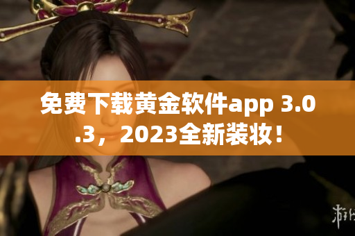 免费下载黄金软件app 3.0.3，2023全新装妆！