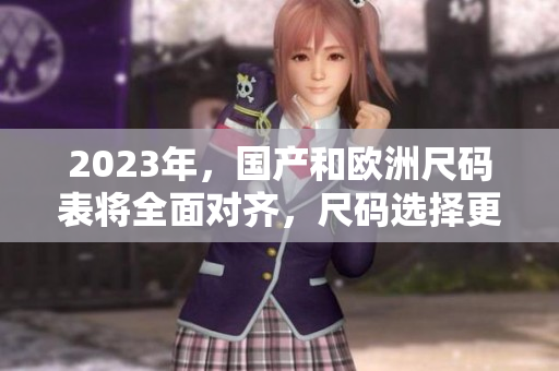 2023年，国产和欧洲尺码表将全面对齐，尺码选择更简单