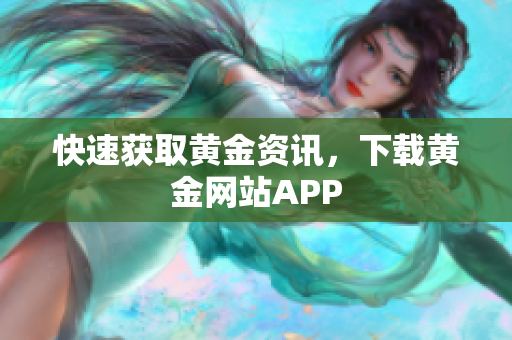 快速获取黄金资讯，下载黄金网站APP