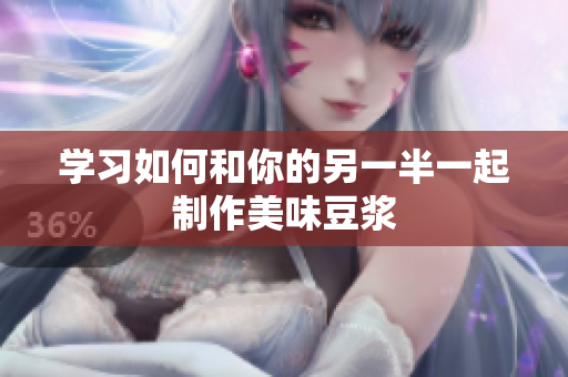 学习如何和你的另一半一起制作美味豆浆