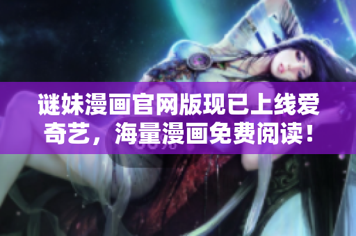 谜妹漫画官网版现已上线爱奇艺，海量漫画免费阅读！