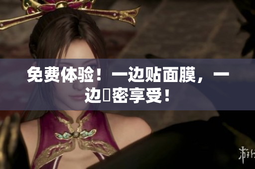 免费体验！一边贴面膜，一边親密享受！