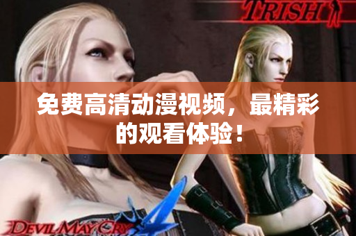 免费高清动漫视频，最精彩的观看体验！