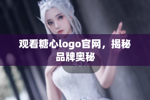 观看糖心logo官网，揭秘品牌奥秘