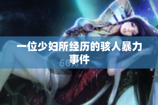 一位少妇所经历的骇人暴力事件