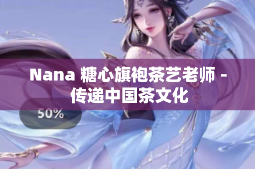 Nana 糖心旗袍茶艺老师 - 传递中国茶文化