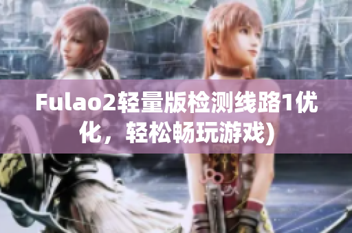 Fulao2轻量版检测线路1优化，轻松畅玩游戏)