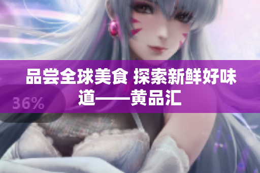 品尝全球美食 探索新鲜好味道——黄品汇