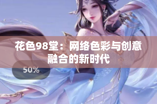 花色98堂：网络色彩与创意融合的新时代