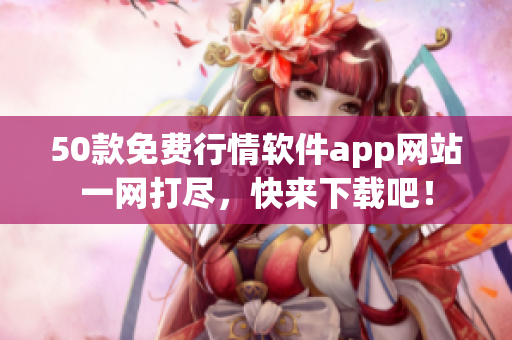 50款免费行情软件app网站一网打尽，快来下载吧！