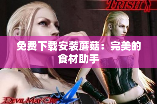 免费下载安装蘑菇：完美的食材助手