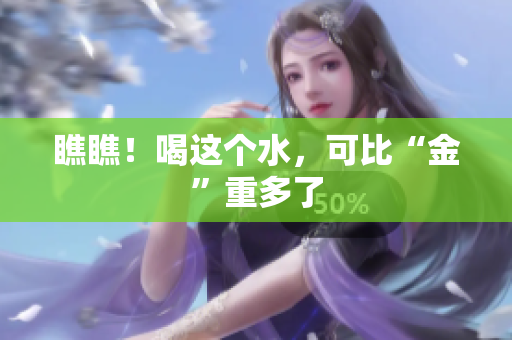 瞧瞧！喝这个水，可比“金”重多了