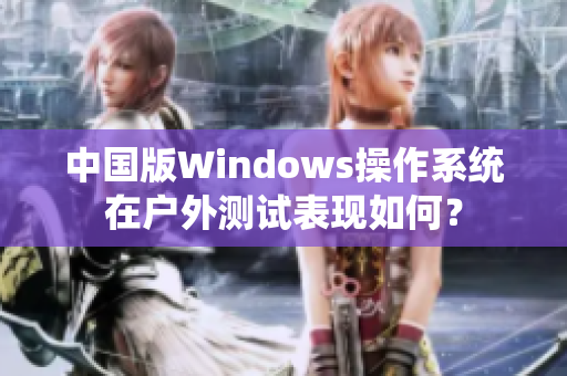 中国版Windows操作系统在户外测试表现如何？