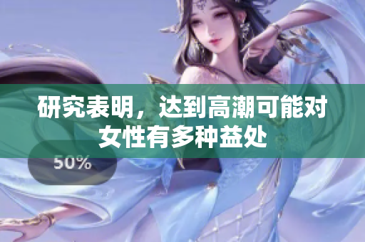 研究表明，达到高潮可能对女性有多种益处