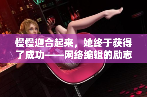 慢慢迎合起来，她终于获得了成功——网络编辑的励志故事