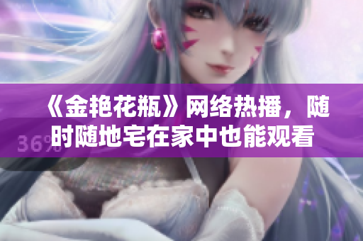 《金艳花瓶》网络热播，随时随地宅在家中也能观看