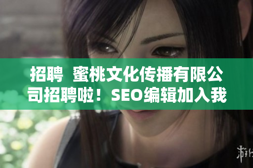 招聘  蜜桃文化传播有限公司招聘啦！SEO编辑加入我们！