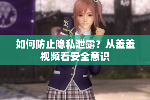 如何防止隐私泄露？从羞羞视频看安全意识