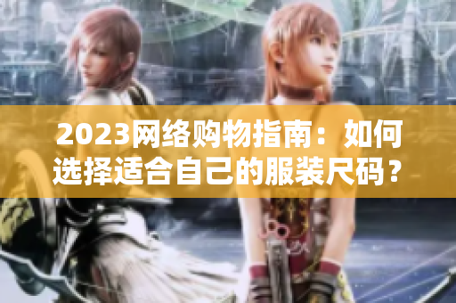 2023网络购物指南：如何选择适合自己的服装尺码？