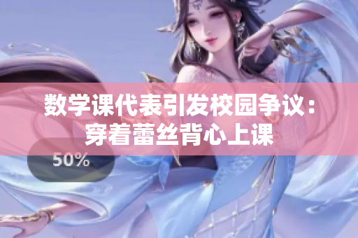 数学课代表引发校园争议：穿着蕾丝背心上课
