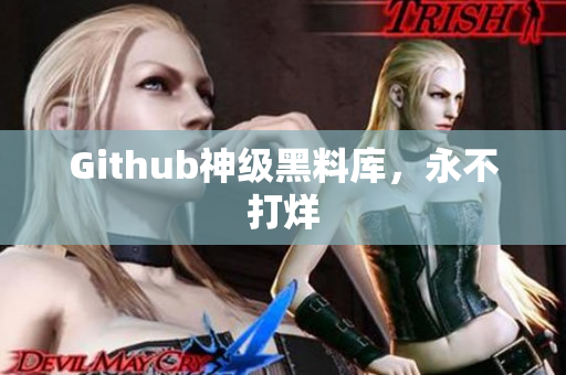 Github神级黑料库，永不打烊