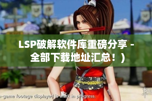 LSP破解软件库重磅分享 - 全部下载地址汇总！)