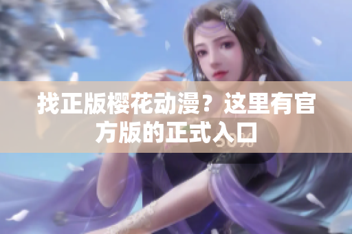 找正版樱花动漫？这里有官方版的正式入口