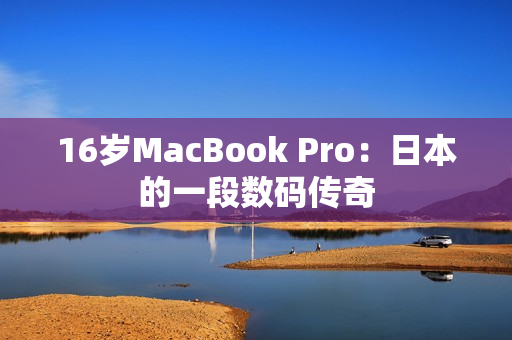 16岁MacBook Pro：日本的一段数码传奇