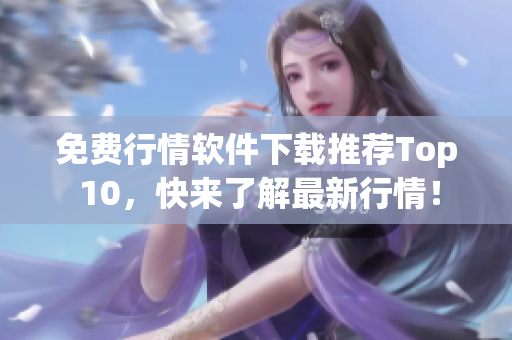 免费行情软件下载推荐Top 10，快来了解最新行情！