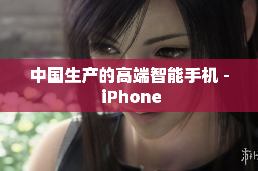 中国生产的高端智能手机 - iPhone