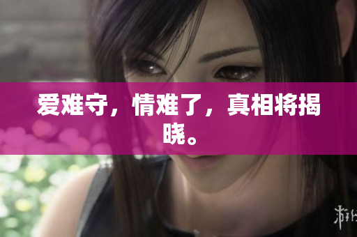 爱难守，情难了，真相将揭晓。
