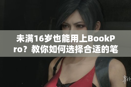 未满16岁也能用上BookPro？教你如何选择合适的笔记本！