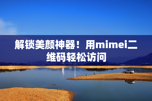 解锁美颜神器！用mimei二维码轻松访问