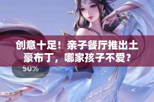 创意十足！亲子餐厅推出土豪布丁，哪家孩子不爱？