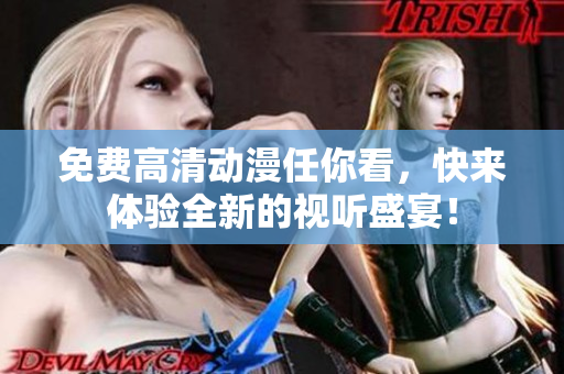 免费高清动漫任你看，快来体验全新的视听盛宴！